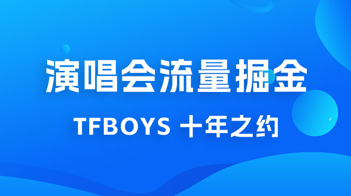 八月必做的项目：靠最近非常火的 TFBOYS 十年之约演唱会流量掘金 - 友友资源