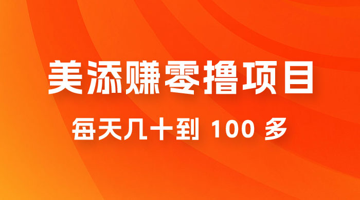 美添赚纯零撸项目，动动手 5 分钟完成，每天几十到 100 多 - 友友资源