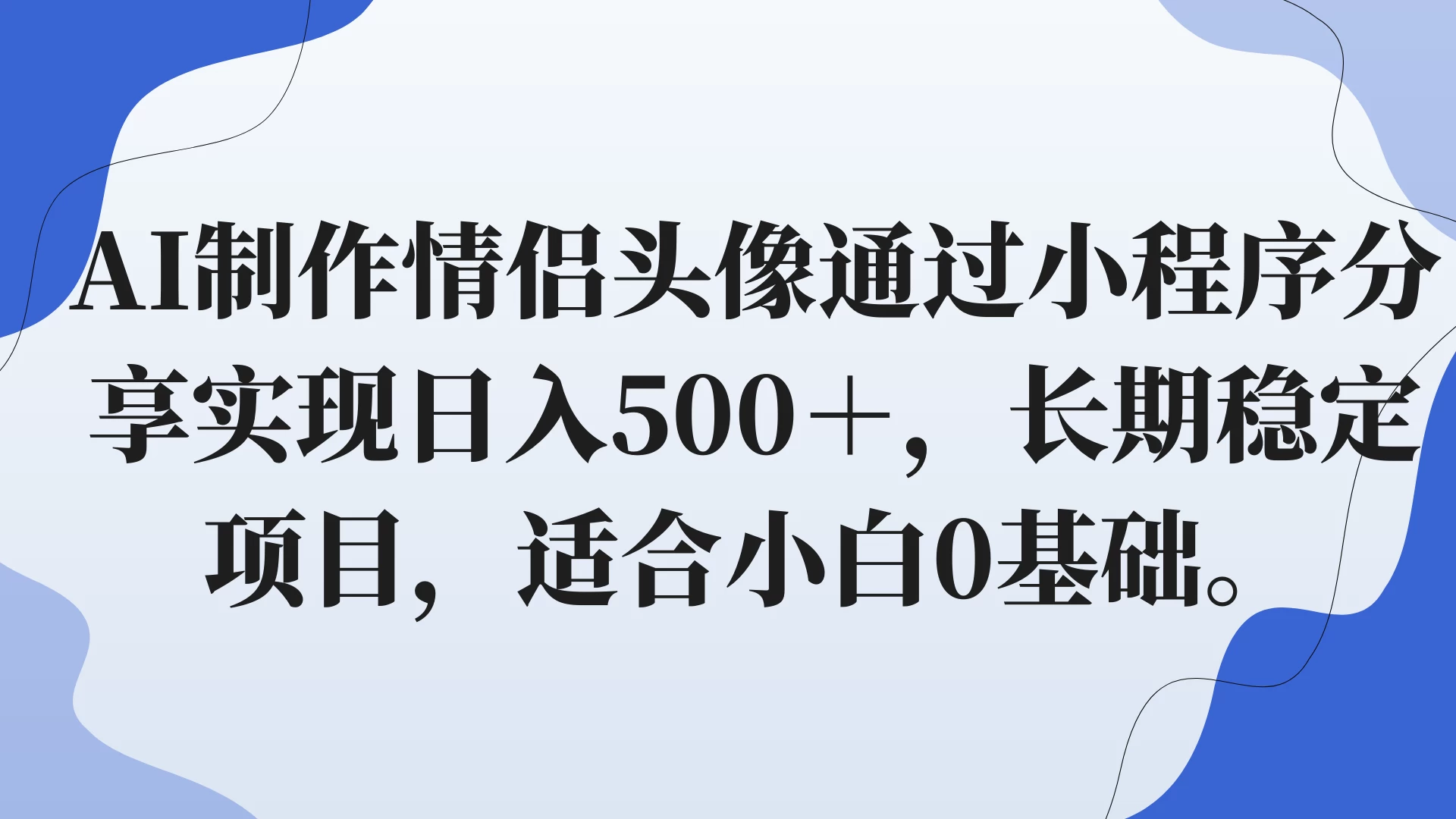AI制作情侣头像通过小程序分享实现日入500＋，长期稳定项目，适合小白0基础。 - 友友资源