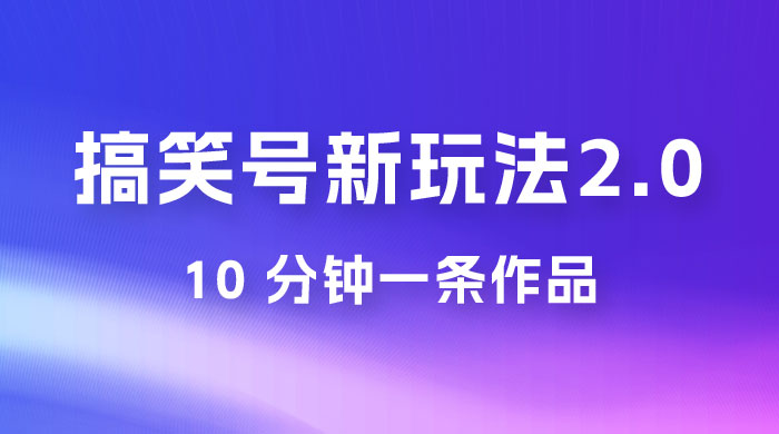 搞笑号新玩法 2.0，10 分钟一条作品，3 种变现方式，1 部手机即可操作，涨粉变现两不误 - 友友资源