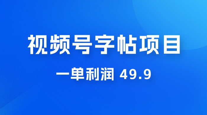 零成本创业：视频号字帖项目，一单利润 49.9 ，每天轻松1000+ - 友友资源