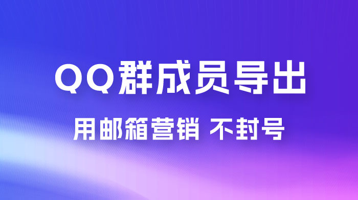 QQ 群成员导出玩法拆解，用邮箱营销，效率高，不封号 - 友友资源