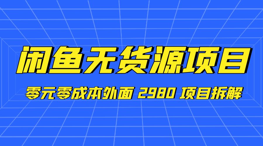 闲鱼无货源项目：零元零成本外面 2980 项目拆解 - 友友资源
