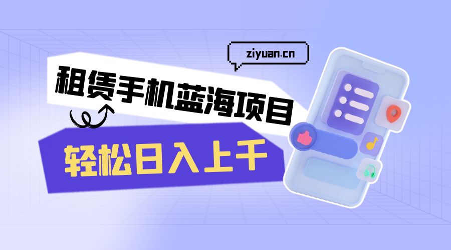 租赁手机蓝海项目：轻松日入上千，小白0成本直接上手 - 友友资源