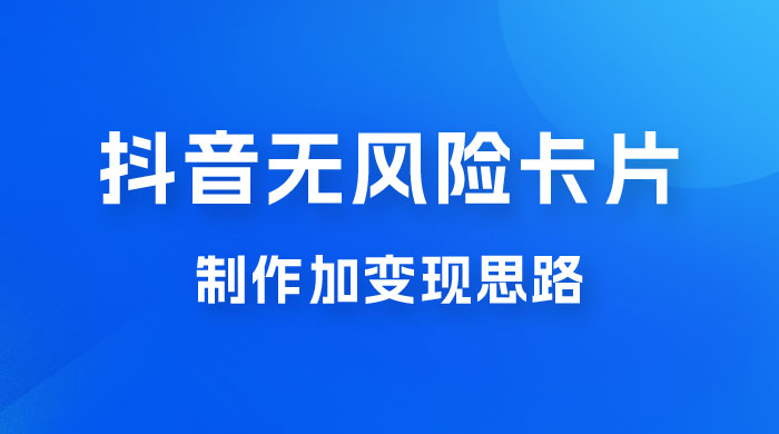 抖音无风险卡片制作加变现思路 - 友友资源
