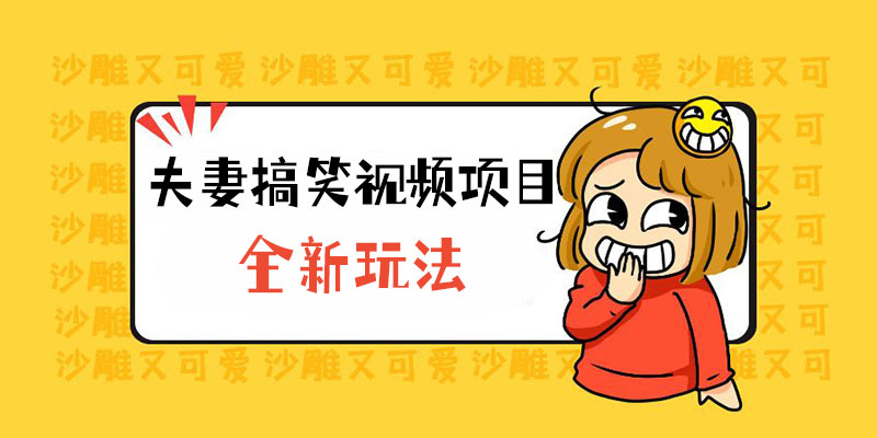 全新玩法，夫妻搞笑视频项目：虚拟资源一月变现过万 - 友友资源