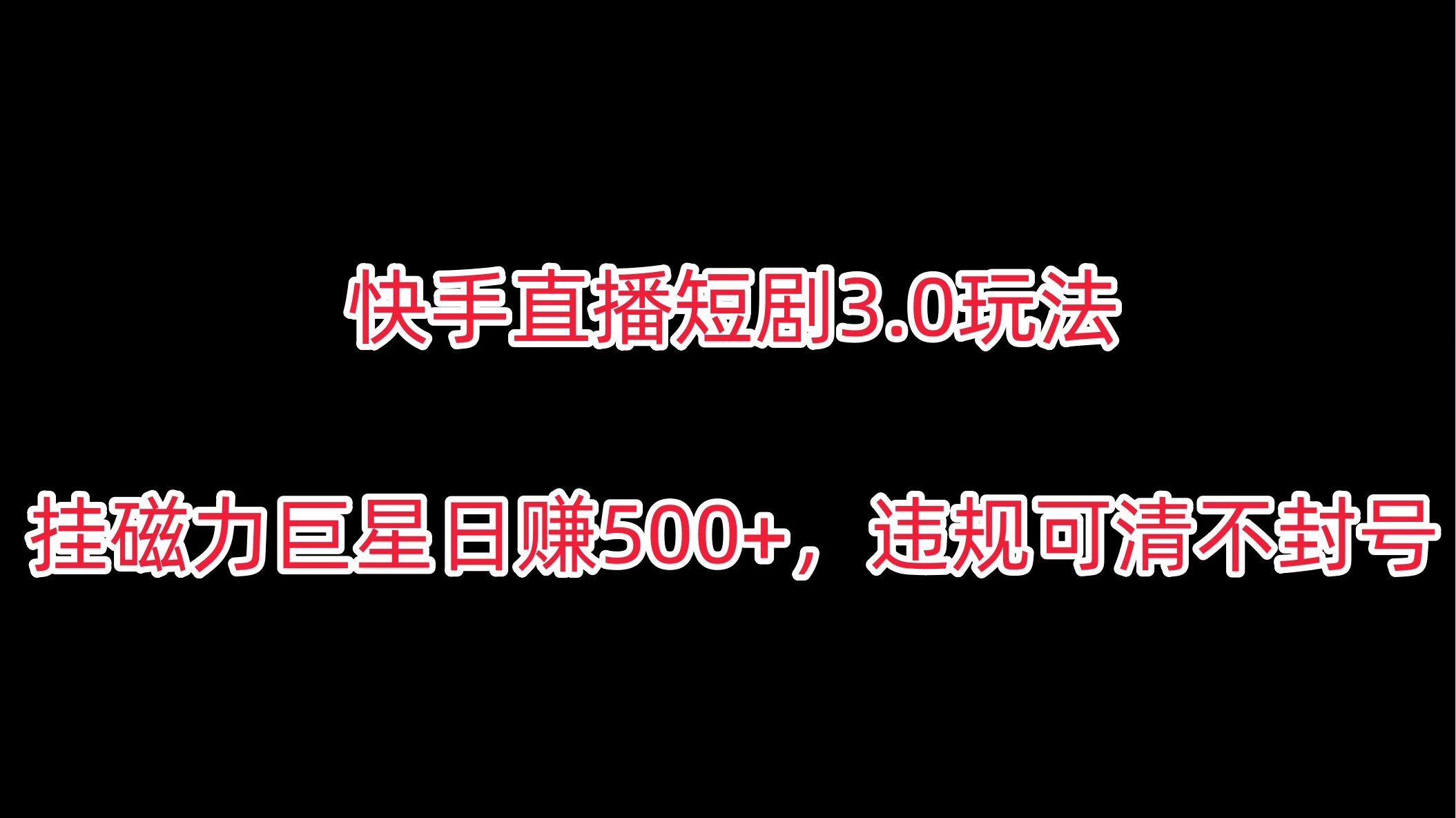 快手直播短剧3.0玩法，挂磁力巨星日赚500+，违规可清不封号 - 友友资源