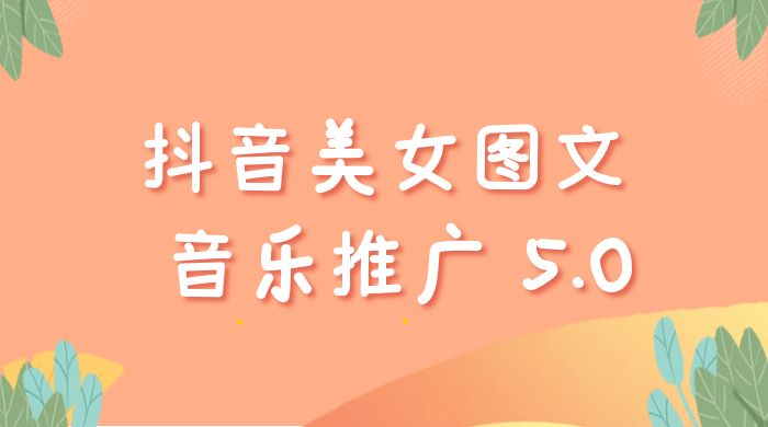 抖音美女图文  + 音乐推广 5.0 版本：单日单号 500+，0 本 0 粉可矩阵，五分钟一个视频【揭秘】 - 友友资源