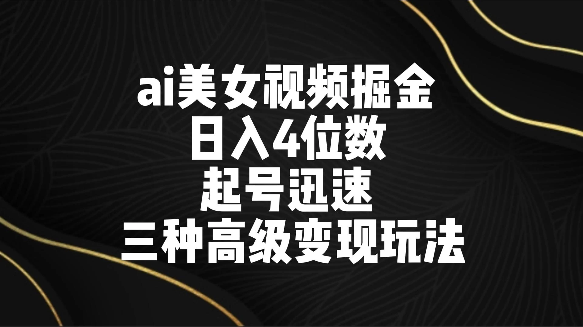 AI美女视频掘金 日入4位数 起号迅速 三种高级变现玩法 - 友友资源