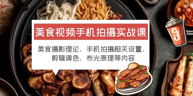美食视频手机拍摄实战课：美食摄影+手机拍摄相关设置+剪辑调色+布光原理等 - 友友资源