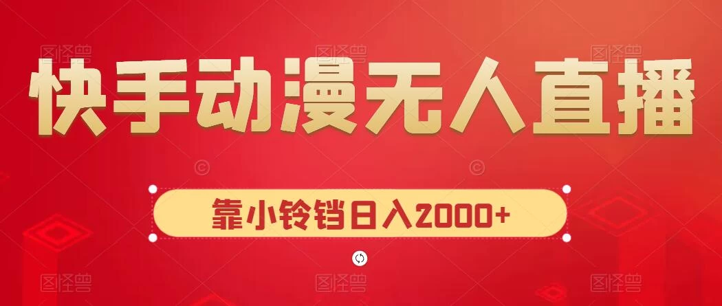 快手动漫无人直播，最新防版权违规，靠小铃铛日入2000+，小白也能轻松上手，干就完了 - 友友资源
