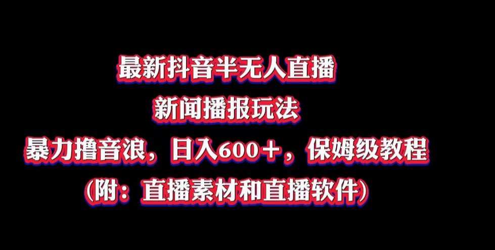 最新抖音半无人直播新闻播报玩法，暴力撸音浪，日入600＋，保姆级教程，附：直播素材和直播软件 - 友友资源