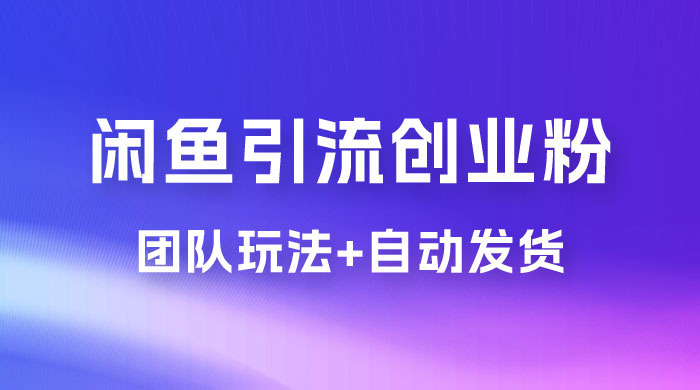暴力引流，无脑搬运，闲鱼创业粉引流一天 200+，更新全自动发货的团队闭环模式 - 友友资源
