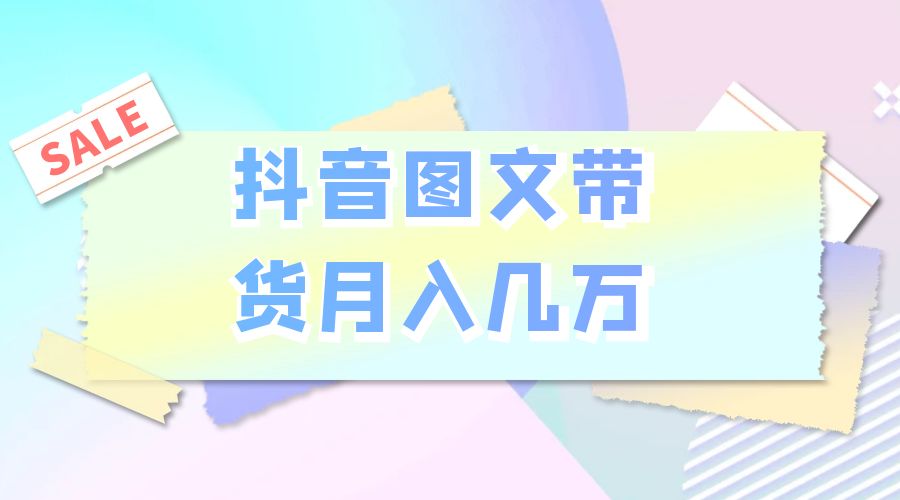 2023 普通人的最后风口：抖音图文带货月入几万 - 友友资源