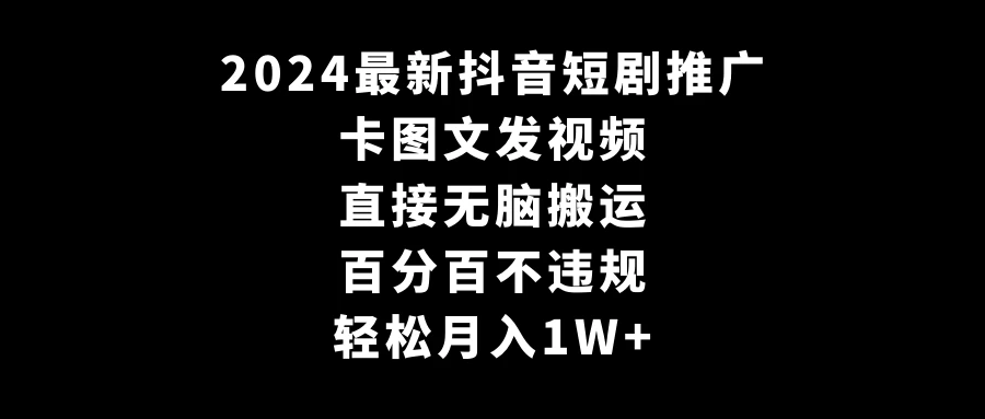 2024最新抖音短剧推广，卡图文发视频，直接无脑搬，百分百不违规，轻松月入1W+(随时和谐) - 友友资源