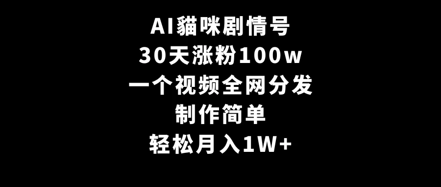 AI貓咪剧情号，30天涨粉100w，制作简单，一个视频全网分发，轻松月入1W+ - 友友资源