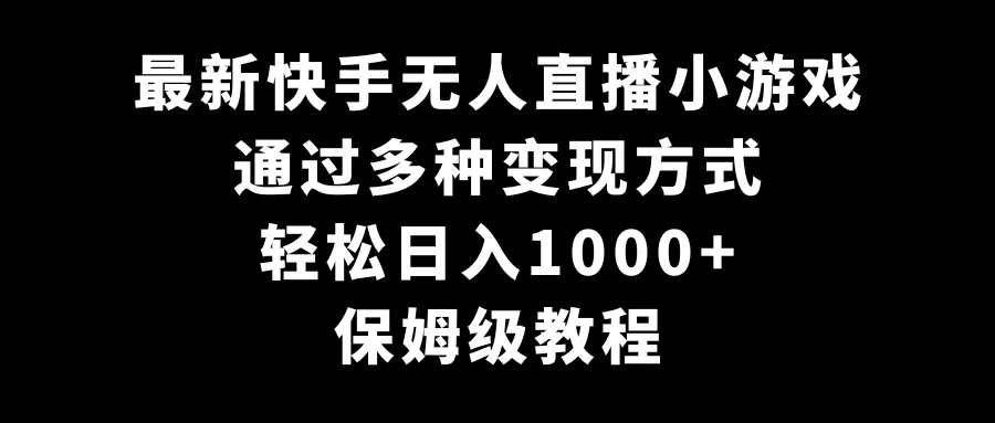 最新快手无人直播小游戏，多种变现方式，轻松日入1000+，保姆级教程 - 友友资源