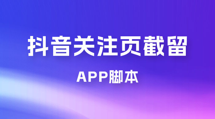 抖音关注页对标截留 App 脚本，精准引流创业粉 - 友友资源
