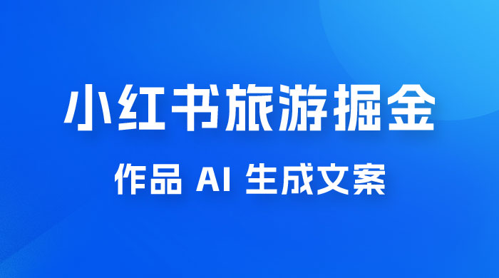 小红书旅游掘金计划，三分钟一个作品，AI 一键生成文案，宝妈轻松日入300+ - 友友资源