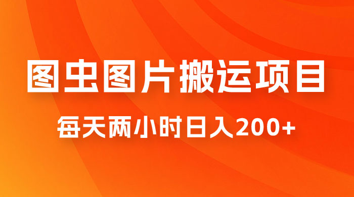 图虫图片搬运项目，简单操作，每天两小时日入200+ - 友友资源