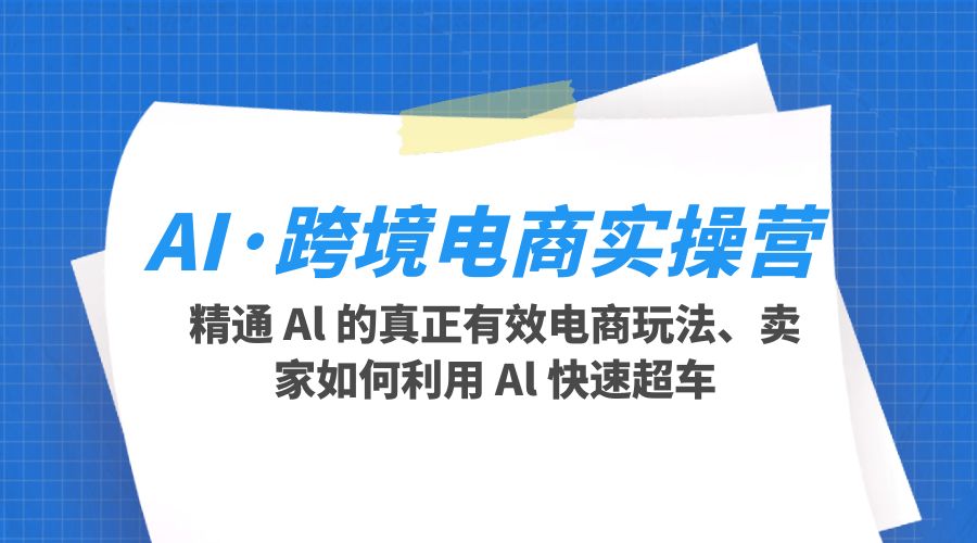 AI · 跨境电商实操营：精通 Al 的真正有效电商玩法、卖家如何利用 Al 快速超车 - 友友资源