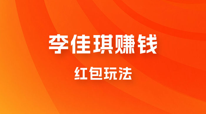 李佳琪赚钱红包玩法，一天轻轻松松 1000+，多种变现 - 友友资源