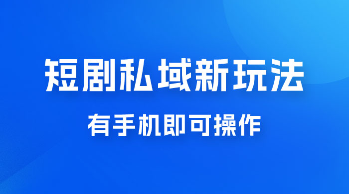 短剧私域新玩法，蓝海项目，有手机即可操作，一单 9.9~99，日入 800 很轻松 - 友友资源
