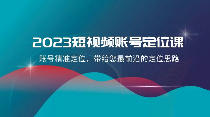 2023 短视频账号 · 定位课，账号精准定位，带给您最前沿的定位思路（21 节课） - 友友资源